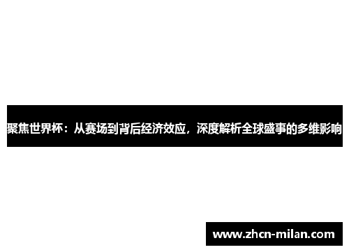 聚焦世界杯：从赛场到背后经济效应，深度解析全球盛事的多维影响