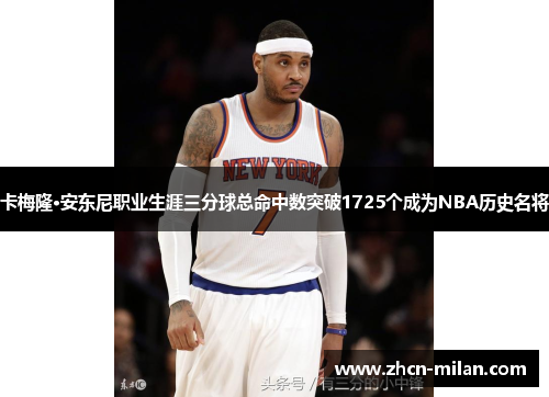 卡梅隆·安东尼职业生涯三分球总命中数突破1725个成为NBA历史名将