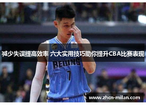 减少失误提高效率 六大实用技巧助你提升CBA比赛表现