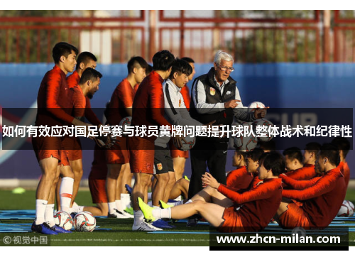 如何有效应对国足停赛与球员黄牌问题提升球队整体战术和纪律性