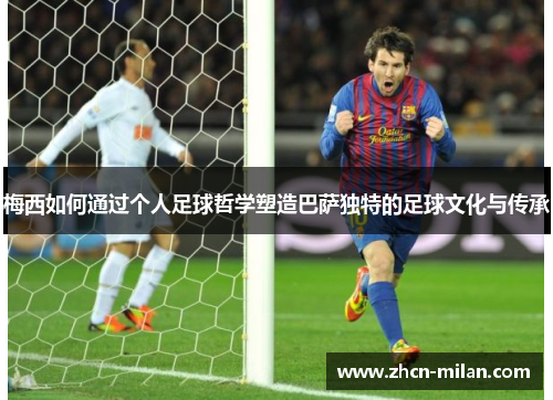 梅西如何通过个人足球哲学塑造巴萨独特的足球文化与传承