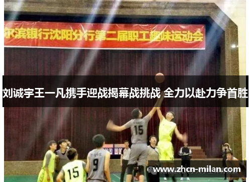 刘诚宇王一凡携手迎战揭幕战挑战 全力以赴力争首胜