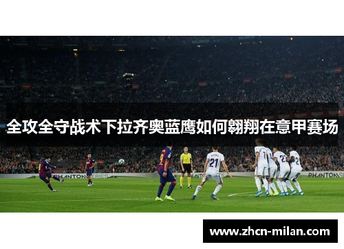 全攻全守战术下拉齐奥蓝鹰如何翱翔在意甲赛场