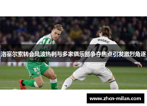 洛塞尔索转会风波热刺与多家俱乐部争夺焦点引发激烈角逐