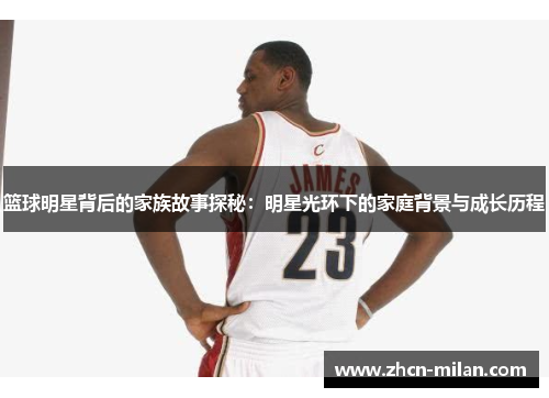 篮球明星背后的家族故事探秘：明星光环下的家庭背景与成长历程