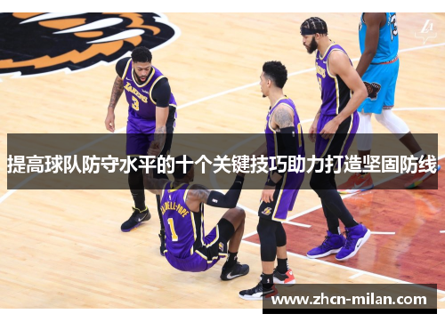 提高球队防守水平的十个关键技巧助力打造坚固防线