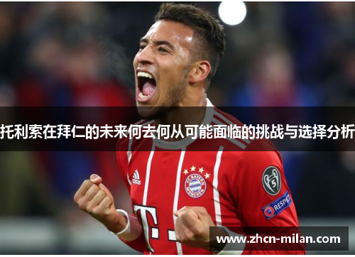 托利索在拜仁的未来何去何从可能面临的挑战与选择分析