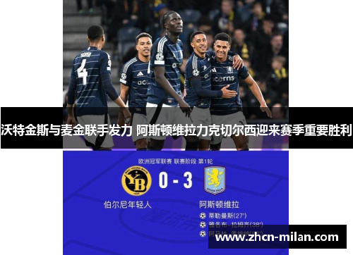 沃特金斯与麦金联手发力 阿斯顿维拉力克切尔西迎来赛季重要胜利