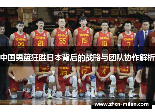 中国男篮狂胜日本背后的战略与团队协作解析