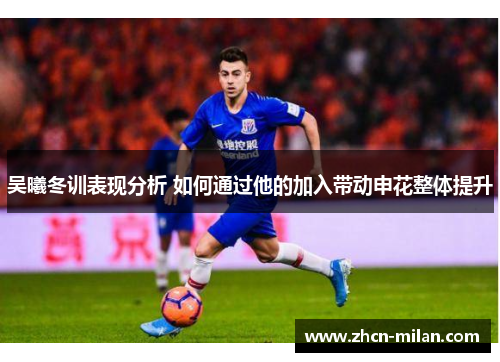 吴曦冬训表现分析 如何通过他的加入带动申花整体提升