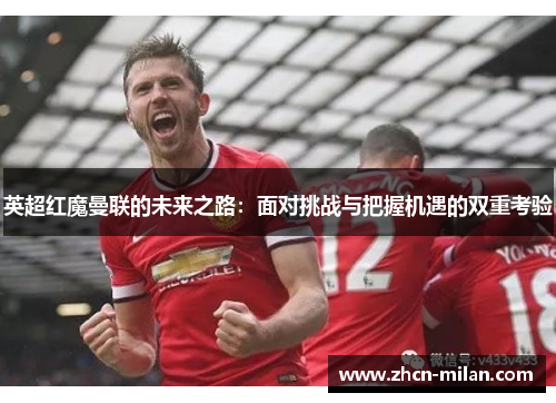 英超红魔曼联的未来之路：面对挑战与把握机遇的双重考验
