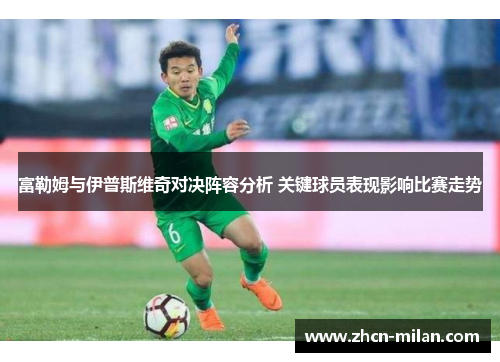 富勒姆与伊普斯维奇对决阵容分析 关键球员表现影响比赛走势