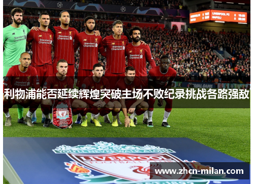 利物浦能否延续辉煌突破主场不败纪录挑战各路强敌