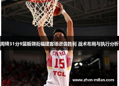 周琦31分9篮板领衔福建客场逆袭胜利 战术布局与执行分析