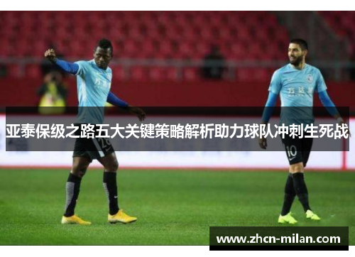 亚泰保级之路五大关键策略解析助力球队冲刺生死战