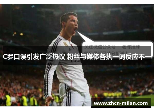 C罗口误引发广泛热议 粉丝与媒体各执一词反应不一