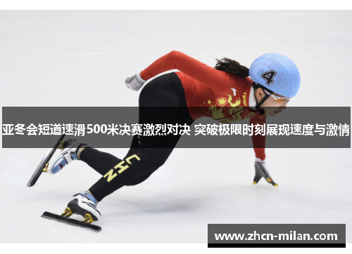 亚冬会短道速滑500米决赛激烈对决 突破极限时刻展现速度与激情