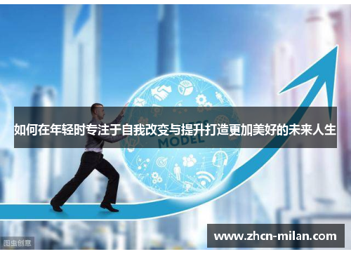 如何在年轻时专注于自我改变与提升打造更加美好的未来人生