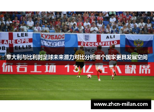 意大利与比利时足球未来潜力对比分析哪个国家更具发展空间