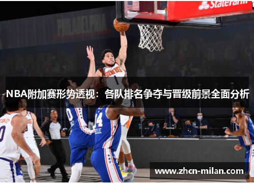 NBA附加赛形势透视：各队排名争夺与晋级前景全面分析