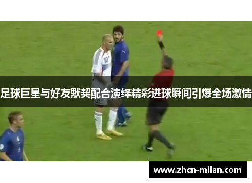 足球巨星与好友默契配合演绎精彩进球瞬间引爆全场激情