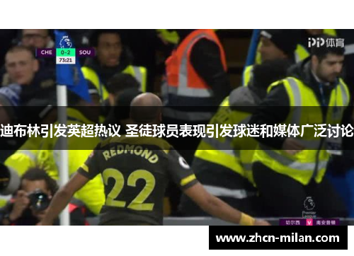 迪布林引发英超热议 圣徒球员表现引发球迷和媒体广泛讨论