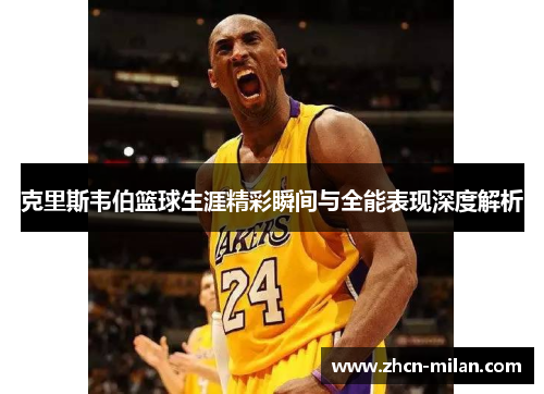 克里斯韦伯篮球生涯精彩瞬间与全能表现深度解析