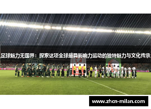 足球魅力无国界：探索这项全球最具影响力运动的独特魅力与文化传承