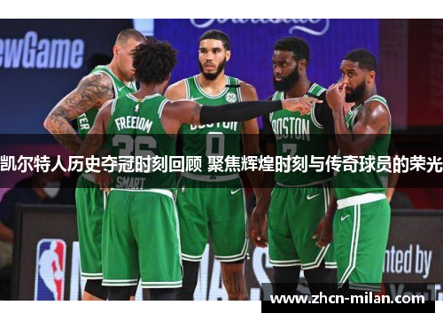 凯尔特人历史夺冠时刻回顾 聚焦辉煌时刻与传奇球员的荣光