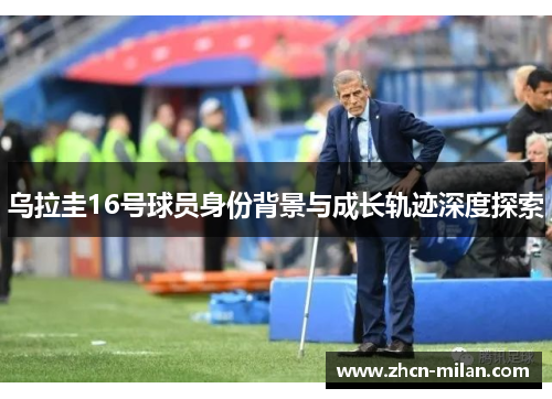 乌拉圭16号球员身份背景与成长轨迹深度探索