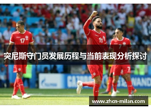 突尼斯守门员发展历程与当前表现分析探讨